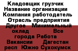 Кладовщик-грузчик › Название организации ­ Компания-работодатель › Отрасль предприятия ­ Другое › Минимальный оклад ­ 20 000 - Все города Работа » Вакансии   . Дагестан респ.,Южно-Сухокумск г.